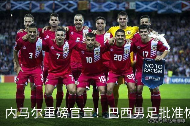 内马尔重磅官宣！巴西男足批准恢复训练，首秀日期确定