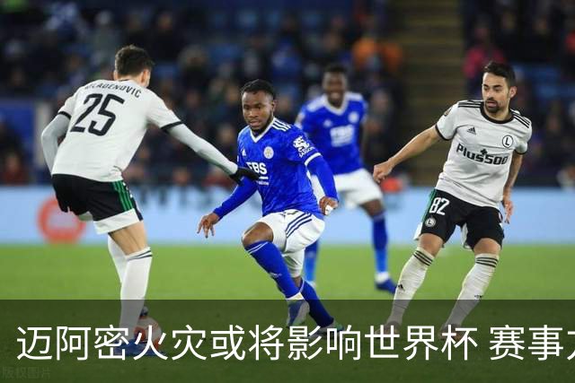 迈阿密火灾或将影响世界杯 赛事方尚未进行赛程调整